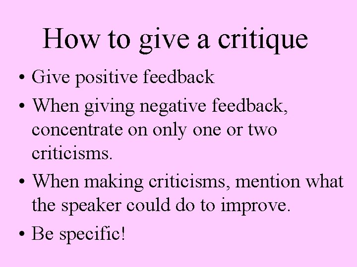 How to give a critique • Give positive feedback • When giving negative feedback,