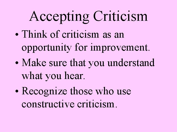 Accepting Criticism • Think of criticism as an opportunity for improvement. • Make sure