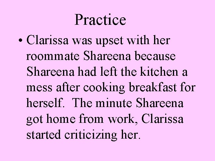 Practice • Clarissa was upset with her roommate Shareena because Shareena had left the