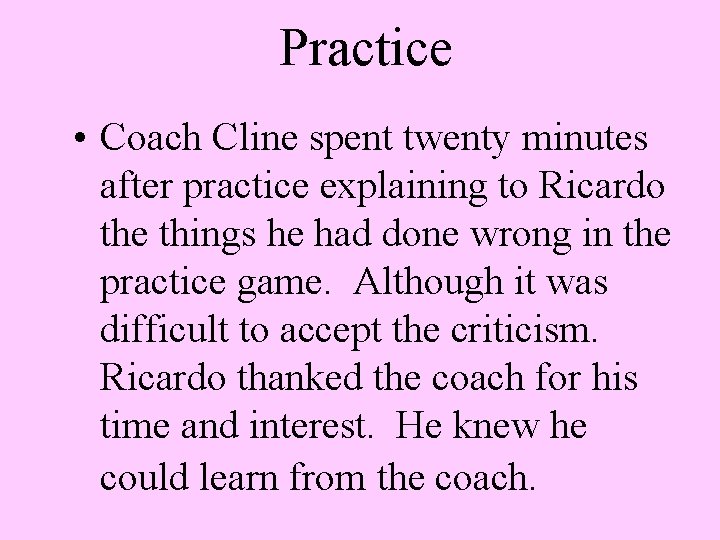 Practice • Coach Cline spent twenty minutes after practice explaining to Ricardo the things