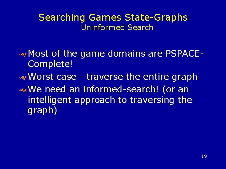 Searching Games State-Graphs Uninformed Search Most of the game domains are PSPACE- Complete! Worst