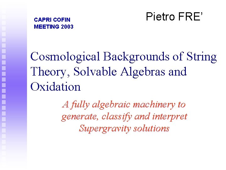 CAPRI COFIN MEETING 2003 Pietro FRE’ Cosmological Backgrounds of String Theory, Solvable Algebras and