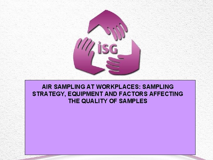 AIR SAMPLING AT WORKPLACES: SAMPLING STRATEGY, EQUIPMENT AND FACTORS AFFECTING THE QUALITY OF SAMPLES