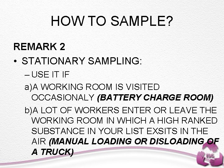 HOW TO SAMPLE? REMARK 2 • STATIONARY SAMPLING: – USE IT IF a)A WORKING