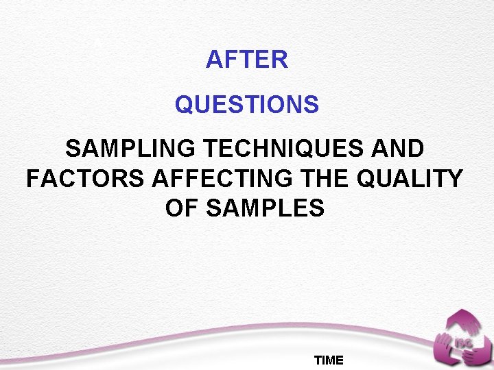 A AFTER QUESTIONS SAMPLING TECHNIQUES AND FACTORS AFFECTING THE QUALITY OF SAMPLES TIME 