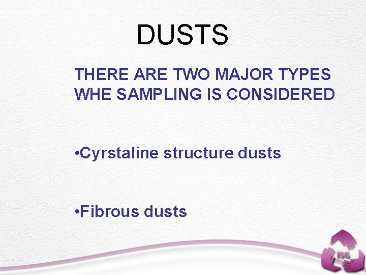 DUSTS THERE ARE TWO MAJOR TYPES WHE SAMPLING IS CONSIDERED • Cyrstaline structure dusts