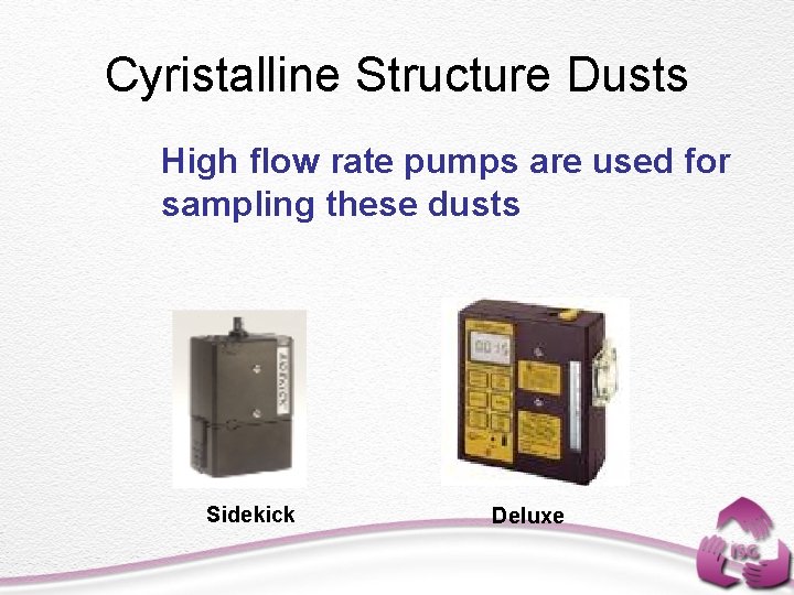 Cyristalline Structure Dusts High flow rate pumps are used for sampling these dusts Sidekick