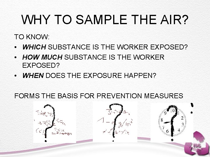 WHY TO SAMPLE THE AIR? TO KNOW: • WHICH SUBSTANCE IS THE WORKER EXPOSED?