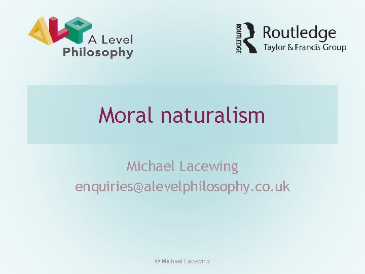 Moral naturalism Michael Lacewing enquiries@alevelphilosophy. co. uk © Michael Lacewing 