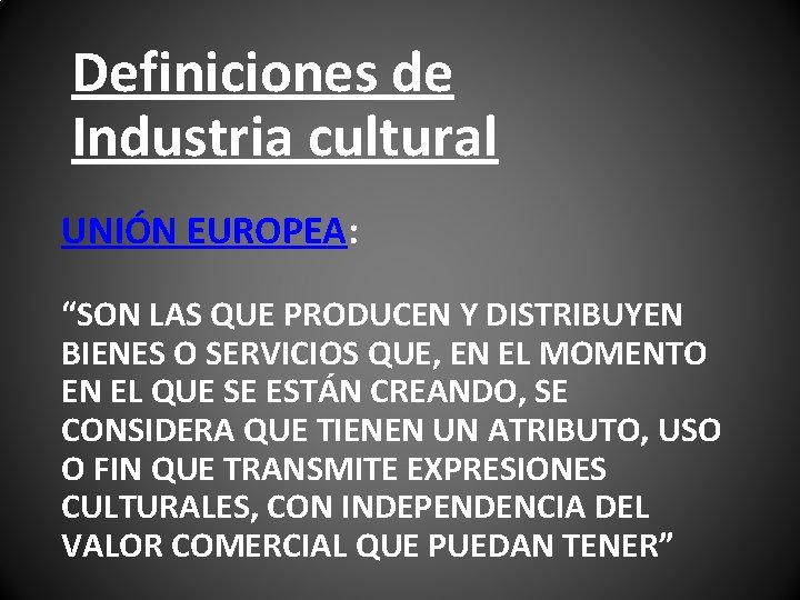 Definiciones de Industria cultural UNIÓN EUROPEA: “SON LAS QUE PRODUCEN Y DISTRIBUYEN BIENES O Definiciones de Industria cultural UNIÓN EUROPEA: “SON LAS QUE PRODUCEN Y DISTRIBUYEN BIENES O