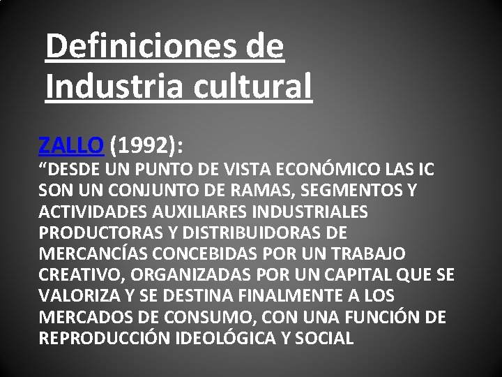 Definiciones de Industria cultural ZALLO (1992): “DESDE UN PUNTO DE VISTA ECONÓMICO LAS IC Definiciones de Industria cultural ZALLO (1992): “DESDE UN PUNTO DE VISTA ECONÓMICO LAS IC