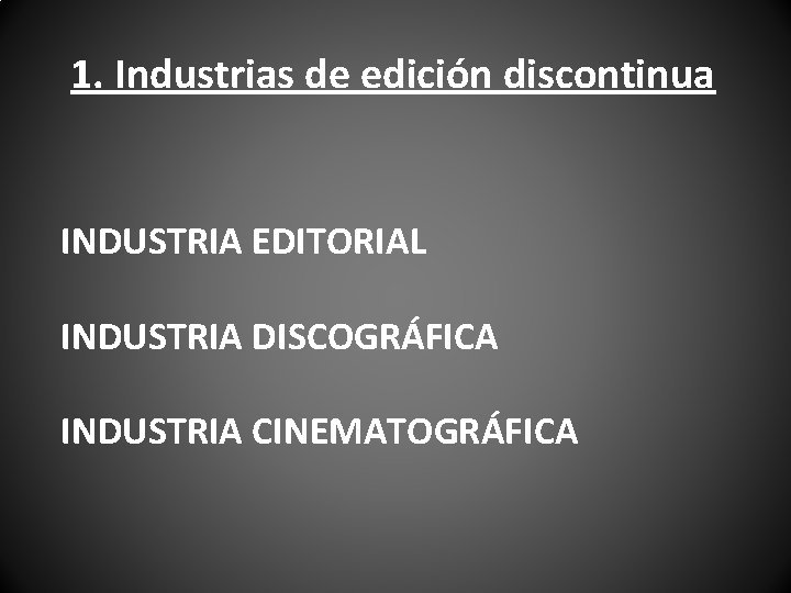 1. Industrias de edición discontinua INDUSTRIA EDITORIAL INDUSTRIA DISCOGRÁFICA INDUSTRIA CINEMATOGRÁFICA 