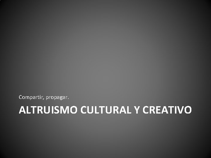 Compartir, propagar. ALTRUISMO CULTURAL Y CREATIVO 