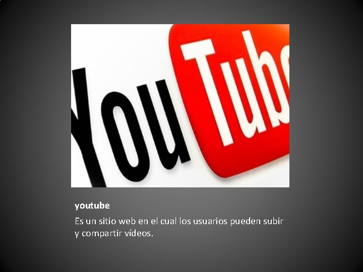 youtube Es un sitio web en el cual los usuarios pueden subir y compartir