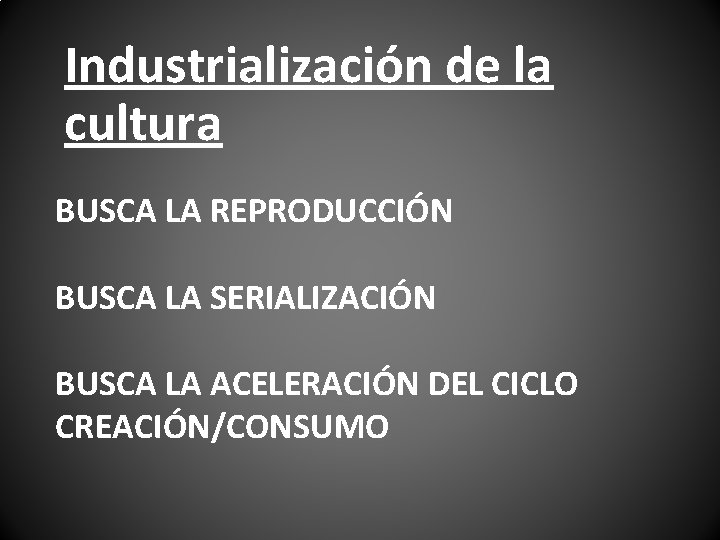 Industrialización de la cultura BUSCA LA REPRODUCCIÓN BUSCA LA SERIALIZACIÓN BUSCA LA ACELERACIÓN DEL