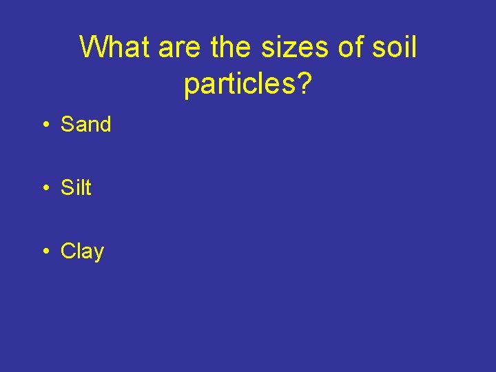 What are the sizes of soil particles? • Sand • Silt • Clay 