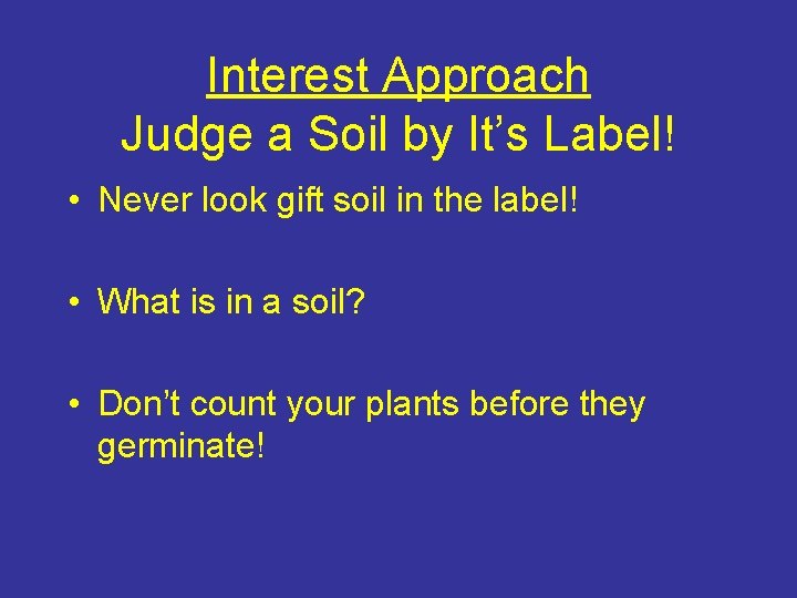Interest Approach Judge a Soil by It’s Label! • Never look gift soil in
