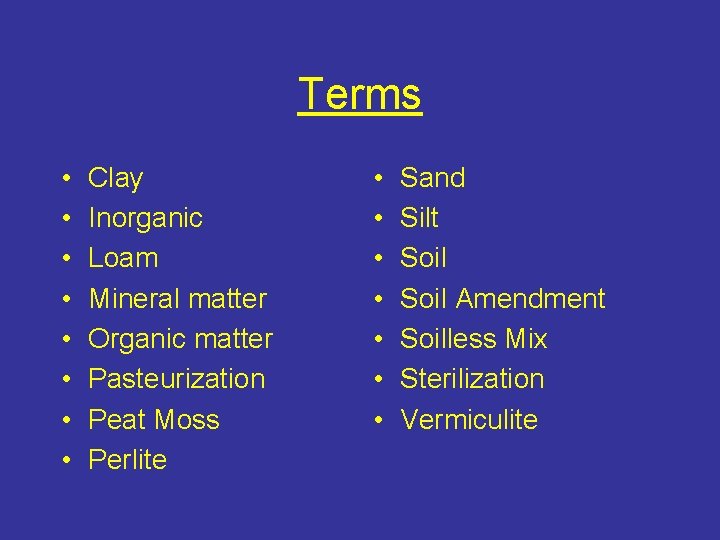 Terms • • Clay Inorganic Loam Mineral matter Organic matter Pasteurization Peat Moss Perlite