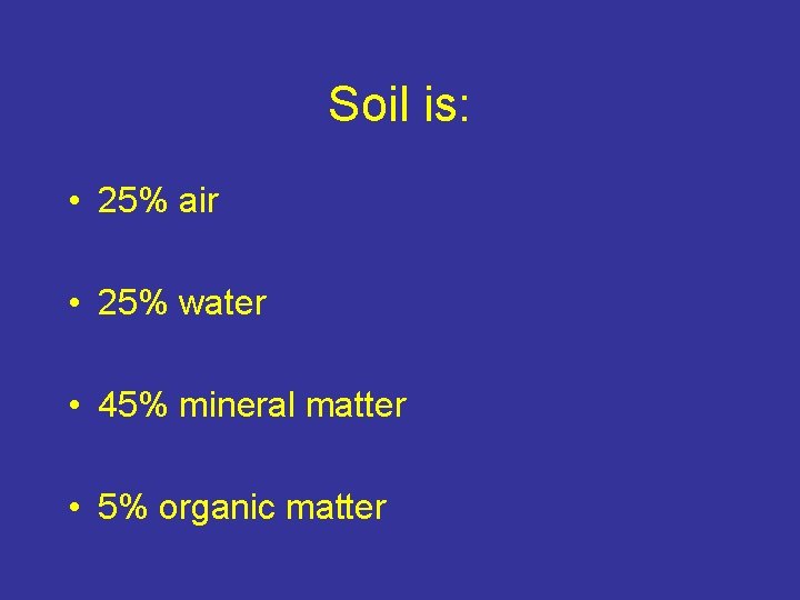 Soil is: • 25% air • 25% water • 45% mineral matter • 5%
