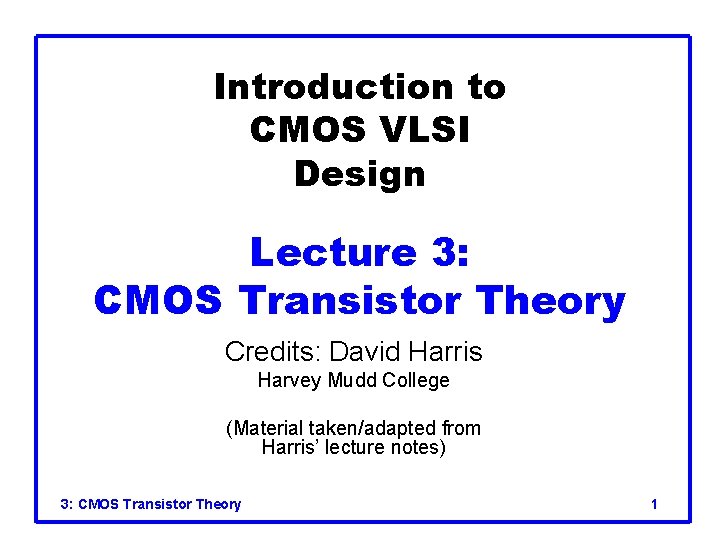 Introduction to CMOS VLSI Design Lecture 3: CMOS Transistor Theory Credits: David Harris Harvey