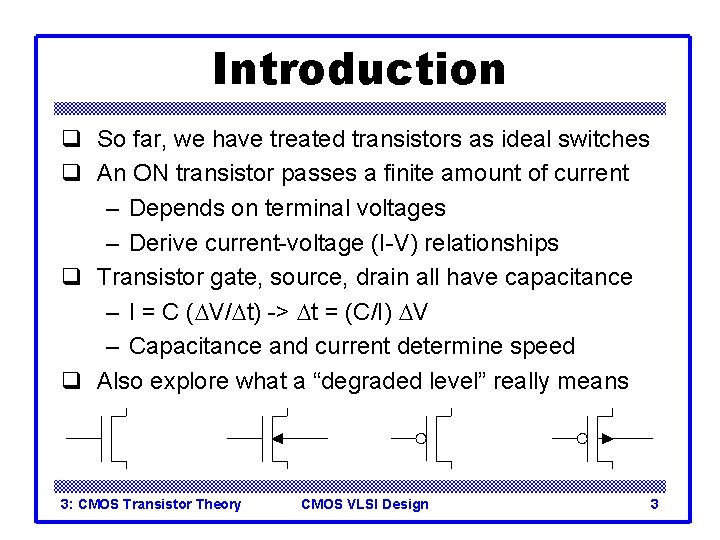 Introduction q So far, we have treated transistors as ideal switches q An ON