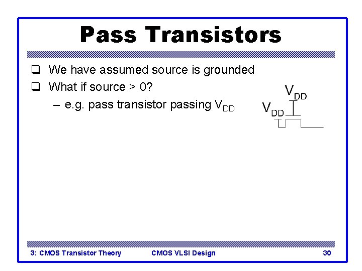 Pass Transistors q We have assumed source is grounded q What if source >