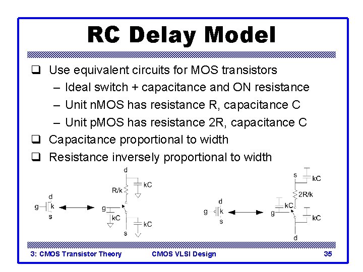 RC Delay Model q Use equivalent circuits for MOS transistors – Ideal switch +