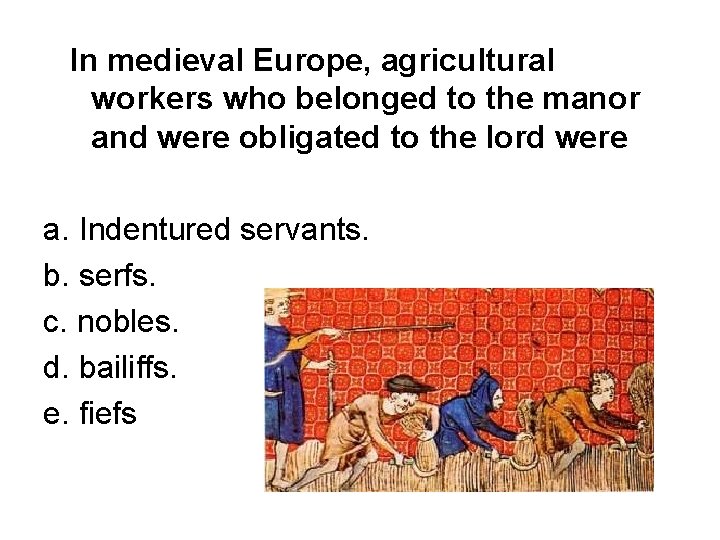 In medieval Europe, agricultural workers who belonged to the manor and were obligated to