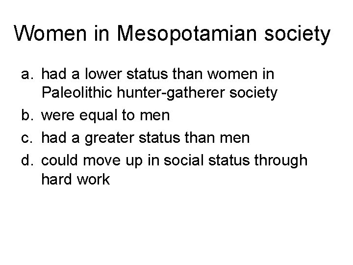 Women in Mesopotamian society a. had a lower status than women in Paleolithic hunter-gatherer