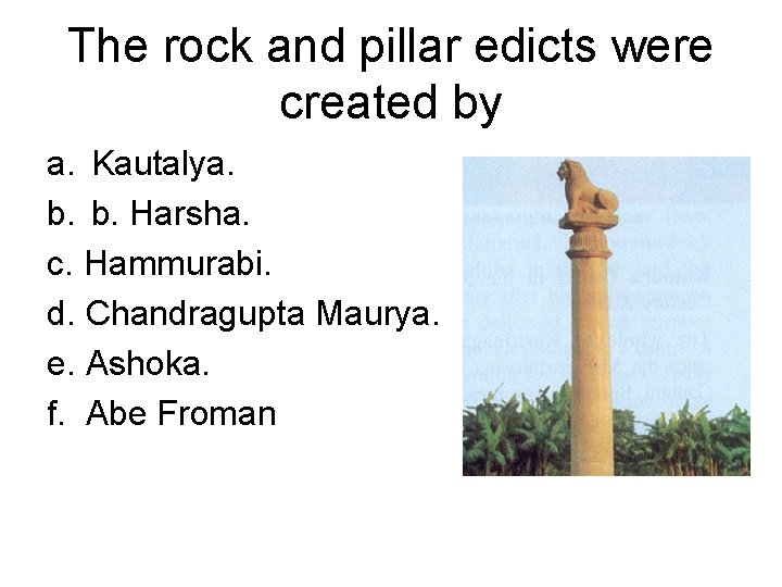 The rock and pillar edicts were created by a. Kautalya. b. b. Harsha. c.