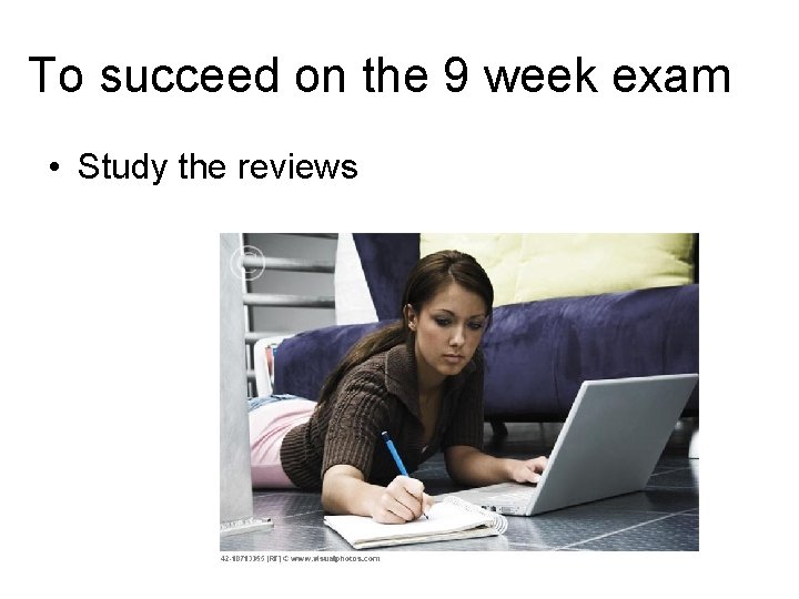 To succeed on the 9 week exam • Study the reviews 