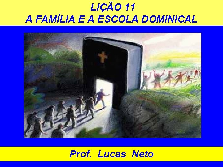 LIÇÃO 11 A FAMÍLIA E A ESCOLA DOMINICAL Prof. Lucas Neto LIÇÃO 11 A FAMÍLIA E A ESCOLA DOMINICAL Prof. Lucas Neto
