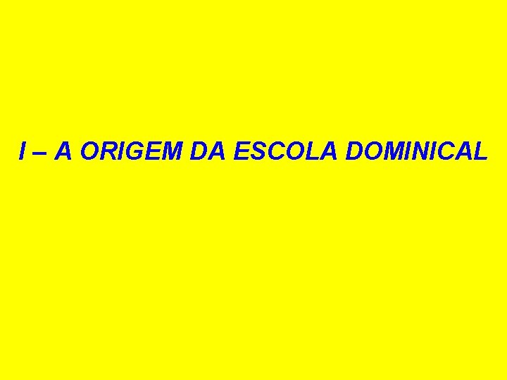 I – A ORIGEM DA ESCOLA DOMINICAL I – A ORIGEM DA ESCOLA DOMINICAL