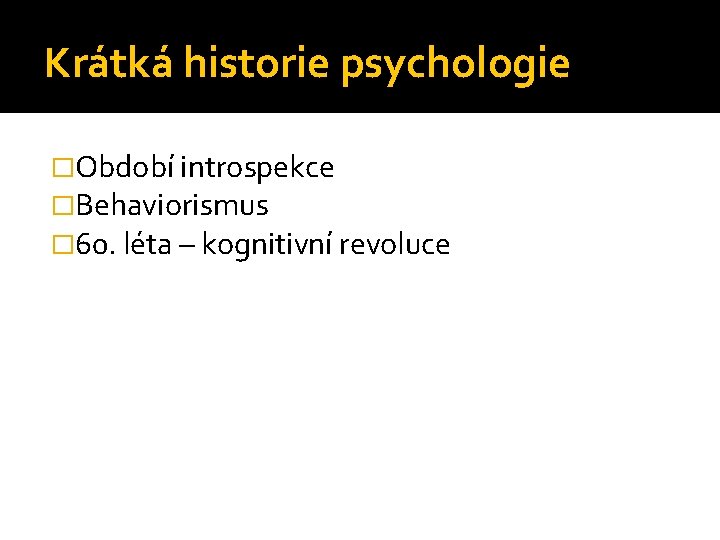 Krátká historie psychologie �Období introspekce �Behaviorismus � 60. léta – kognitivní revoluce Krátká historie psychologie �Období introspekce �Behaviorismus � 60. léta – kognitivní revoluce