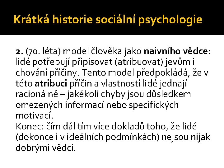 Krátká historie sociální psychologie 2. (70. léta) model člověka jako naivního vědce: lidé potřebují Krátká historie sociální psychologie 2. (70. léta) model člověka jako naivního vědce: lidé potřebují