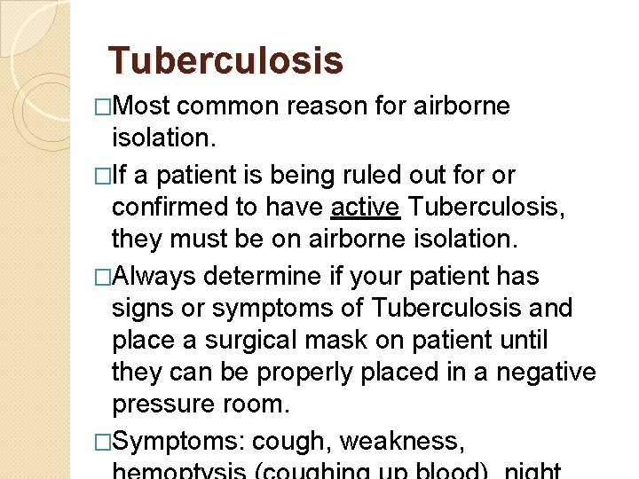 Tuberculosis �Most common reason for airborne isolation. �If a patient is being ruled out