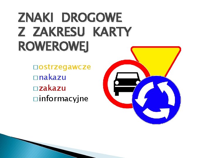 ZNAKI DROGOWE Z ZAKRESU KARTY ROWEJ � ostrzegawcze � nakazu � zakazu � informacyjne ZNAKI DROGOWE Z ZAKRESU KARTY ROWEJ � ostrzegawcze � nakazu � zakazu � informacyjne