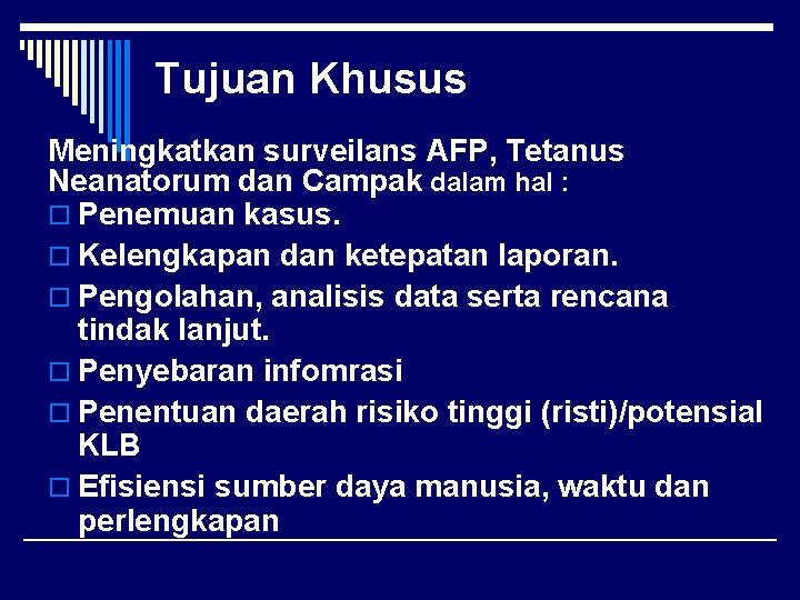 Tujuan Khusus Meningkatkan surveilans AFP, Tetanus Neanatorum dan Campak dalam hal : o Penemuan