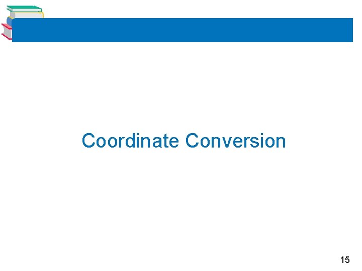 Coordinate Conversion 15 Coordinate Conversion 15