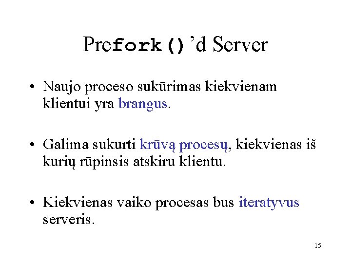 Prefork()’d Server • Naujo proceso sukūrimas kiekvienam klientui yra brangus. • Galima sukurti krūvą