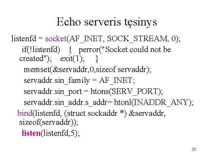 Echo serveris tęsinys listenfd = socket(AF_INET, SOCK_STREAM, 0); if(!listenfd) { perror("Socket could not be
