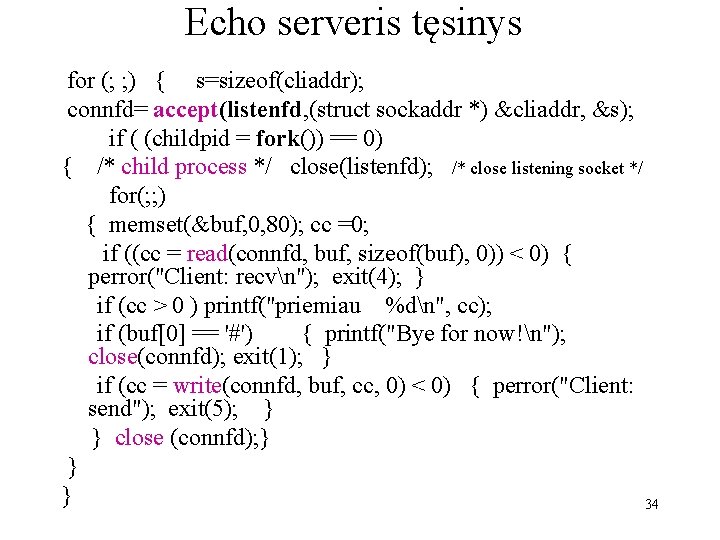 Echo serveris tęsinys for (; ; ) { s=sizeof(cliaddr); connfd= accept(listenfd, (struct sockaddr *)