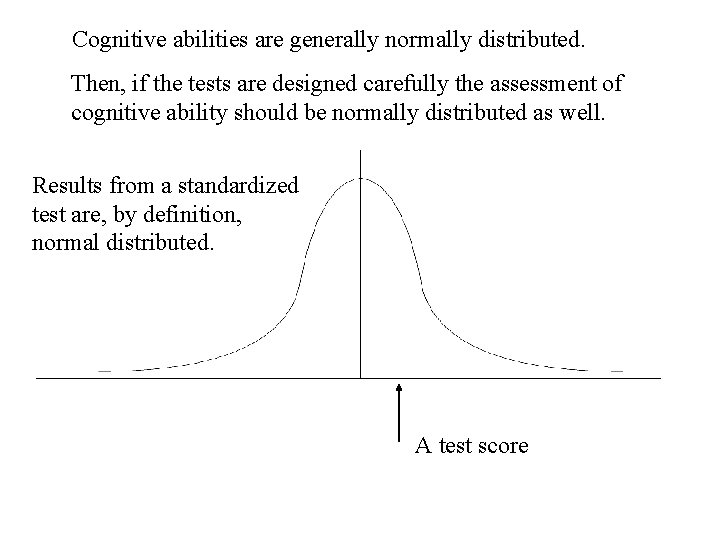 Cognitive abilities are generally normally distributed. Then, if the tests are designed carefully the