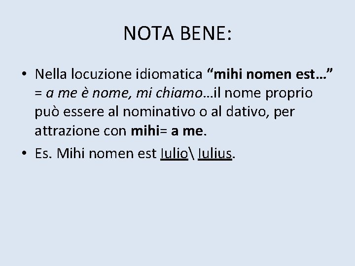 NOTA BENE: • Nella locuzione idiomatica “mihi nomen est…” = a me è nome,