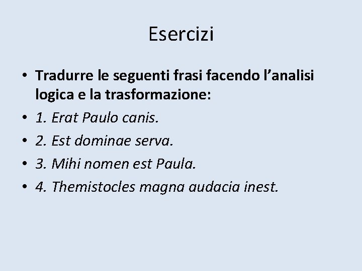 Esercizi • Tradurre le seguenti frasi facendo l’analisi logica e la trasformazione: • 1.