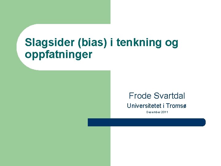 Slagsider (bias) i tenkning og oppfatninger Frode Svartdal Universitetet i Tromsø Desember 2011 