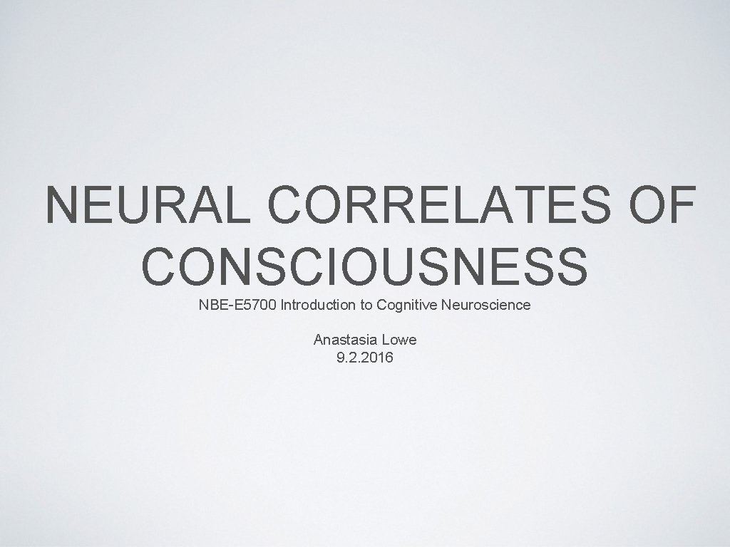 NEURAL CORRELATES OF CONSCIOUSNESS NBE-E 5700 Introduction to Cognitive Neuroscience Anastasia Lowe 9. 2.