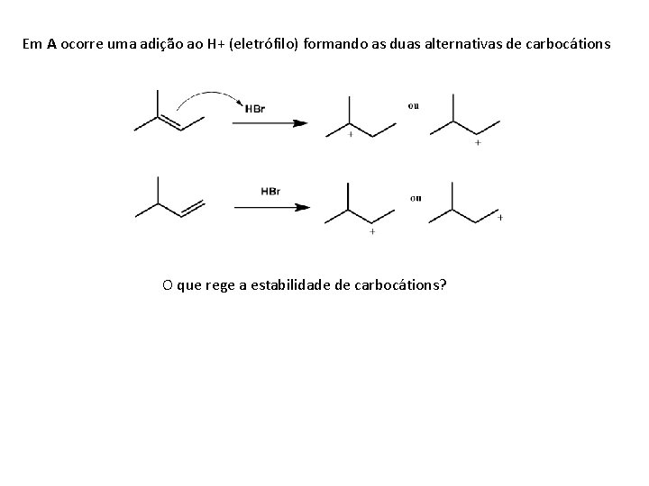 Em A ocorre uma adição ao H+ (eletrófilo) formando as duas alternativas de carbocátions