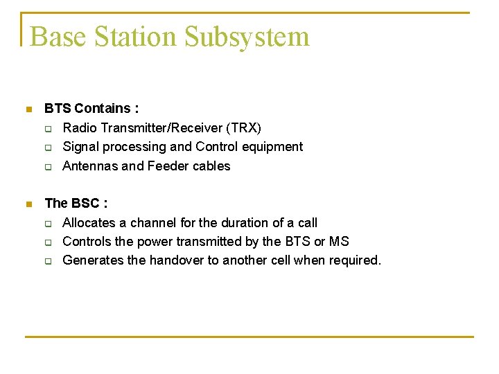 Base Station Subsystem n BTS Contains : q Radio Transmitter/Receiver (TRX) q Signal processing