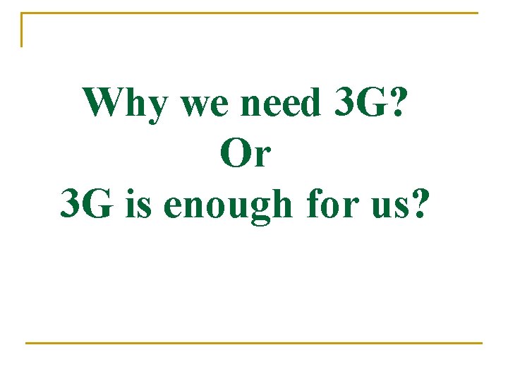Why we need 3 G? Or 3 G is enough for us? 